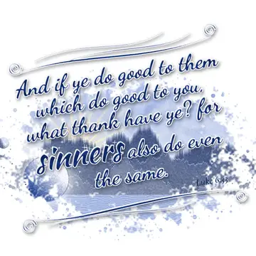 Luke 6:33 – And if ye do good to them which do good to you, what thank have ye? for sinners also do even the same.
