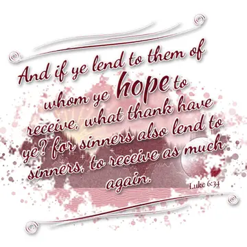 Luke 6:34 – And if ye lend to them of whom ye hope to receive, what thank have ye? for sinners also lend to sinners, to receive as much again.