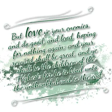 Luke 6:35 – But love ye your enemies, and do good, and lend, hoping for nothing again; and your reward shall be great, and ye shall be the children of the…