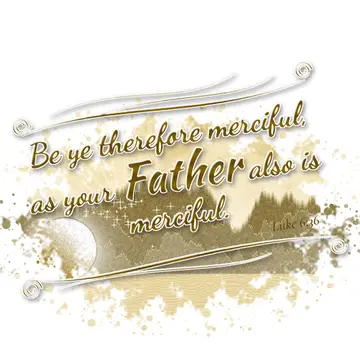 Luke 6:36 – Be ye therefore merciful, as your Father also is merciful.