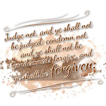 Luke 6:37 – Judge not, and ye shall not be judged: condemn not, and ye shall not be condemned: forgive, and ye shall be forgiven: