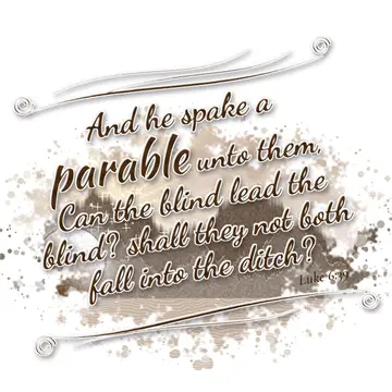 Luke 6:39 – And he spake a parable unto them, Can the blind lead the blind? shall they not both fall into the ditch?