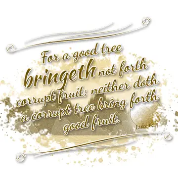 Luke 6:43 – For a good tree bringeth not forth corrupt fruit; neither doth a corrupt tree bring forth good fruit.