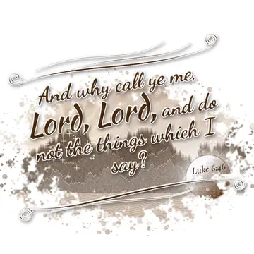 Luke 6:46 – And why call ye me, Lord, Lord, and do not the things which I say?