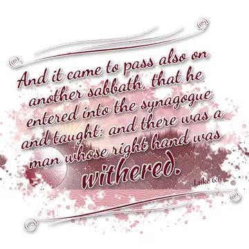Luke 6:6 – And it came to pass also on another sabbath, that he entered into the synagogue and taught: and there was a man whose right hand was withered.