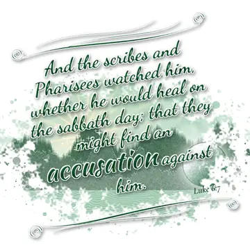 Luke 6:7 – And the scribes and Pharisees watched him, whether he would heal on the sabbath day; that they might find an accusation against him.