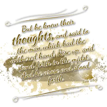 Luke 6:8 – But he knew their thoughts, and said to the man which had the withered hand, Rise up, and stand forth in the midst. And he arose and stood forth.
