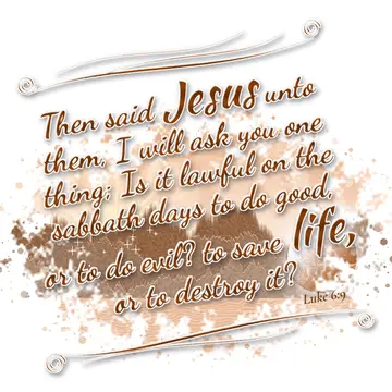 Luke 6:9 – Then said Jesus unto them, I will ask you one thing; Is it lawful on the sabbath days to do good, or to do evil? to save life, or to destroy it?