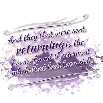 Luke 7:10 – And they that were sent, returning to the house, found the servant whole that had been sick.