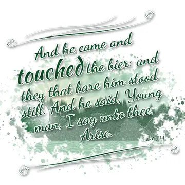 Luke 7:14 – And he came and touched the bier: and they that bare him stood still. And he said, Young man, I say unto thee, Arise.