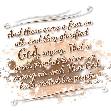 Luke 7:16 – And there came a fear on all: and they glorified God, saying, That a great prophet is risen up among us; and, That God hath visited his people.