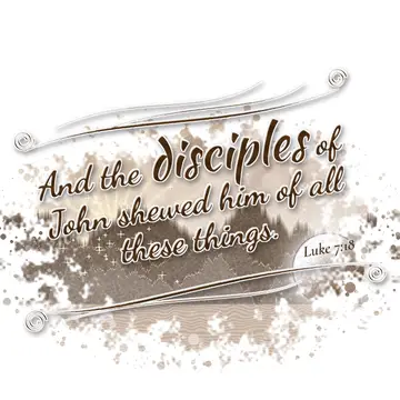 Luke 7:18 – And the disciples of John shewed him of all these things.