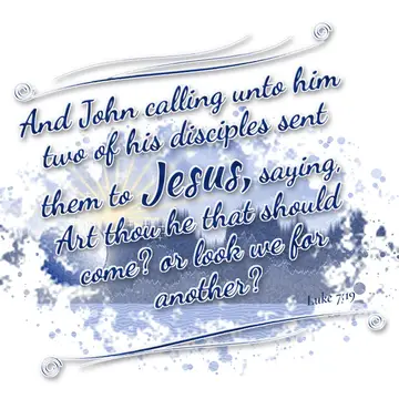 Luke 7:19 – And John calling unto him two of his disciples sent them to Jesus, saying, Art thou he that should come? or look we for another?