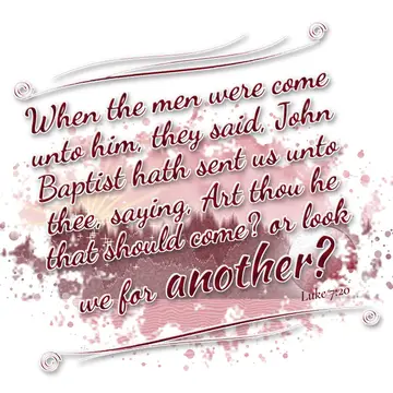 Luke 7:20 – When the men were come unto him, they said, John Baptist hath sent us unto thee, saying, Art thou he that should come? or look we for another?