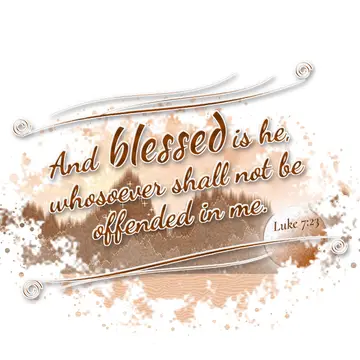 Luke 7:23 – And blessed is he, whosoever shall not be offended in me.