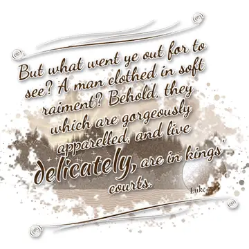 Luke 7:25 – But what went ye out for to see? A man clothed in soft raiment? Behold, they which are gorgeously apparelled, and live delicately, are in kings'…