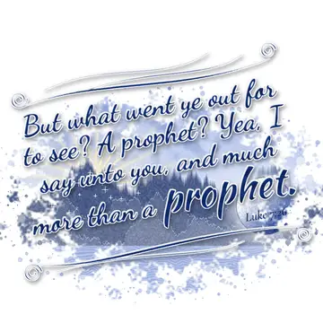 Luke 7:26 – But what went ye out for to see? A prophet? Yea, I say unto you, and much more than a prophet.