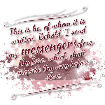 Luke 7:27 – This is he, of whom it is written, Behold, I send my messenger before thy face, which shall prepare thy way before thee.