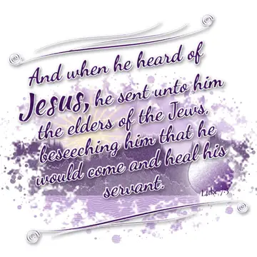 Luke 7:3 – And when he heard of Jesus, he sent unto him the elders of the Jews, beseeching him that he would come and heal his servant.