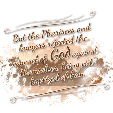 Luke 7:30 – But the Pharisees and lawyers rejected the counsel of God against themselves, being not baptized of him.
