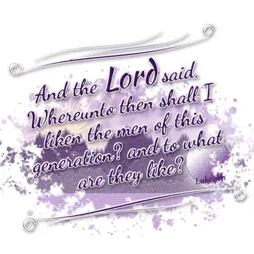 Luke 7:31 – And the Lord said, Whereunto then shall I liken the men of this generation? and to what are they like?