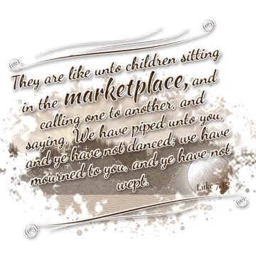 Luke 7:32 – They are like unto children sitting in the marketplace, and calling one to another, and saying, We have piped unto you, and ye have not danced; we…