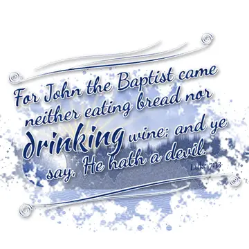 Luke 7:33 – For John the Baptist came neither eating bread nor drinking wine; and ye say, He hath a devil.