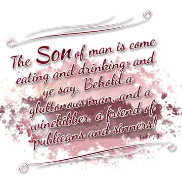 Luke 7:34 – The Son of man is come eating and drinking; and ye say, Behold a gluttonous man, and a winebibber, a friend of publicans and sinners!