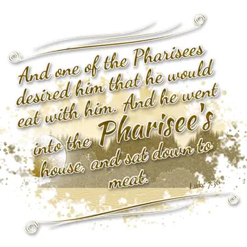 Luke 7:36 – And one of the Pharisees desired him that he would eat with him. And he went into the Pharisee's house, and sat down to meat.