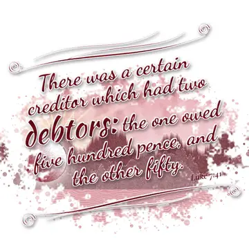 Luke 7:41 – There was a certain creditor which had two debtors: the one owed five hundred pence, and the other fifty.