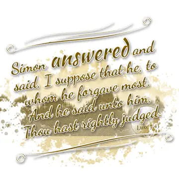Luke 7:43 – Simon answered and said, I suppose that he, to whom he forgave most. And he said unto him, Thou hast rightly judged.