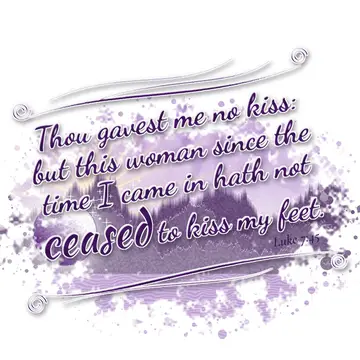 Luke 7:45 – Thou gavest me no kiss: but this woman since the time I came in hath not ceased to kiss my feet.