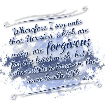 Luke 7:47 – Wherefore I say unto thee, Her sins, which are many, are forgiven; for she loved much: but to whom little is forgiven, the same loveth little.