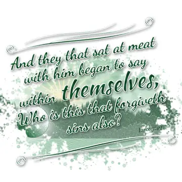 Luke 7:49 – And they that sat at meat with him began to say within themselves, Who is this that forgiveth sins also?