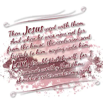 Luke 7:6 – Then Jesus went with them. And when he was now not far from the house, the centurion sent friends to him, saying unto him, Lord, trouble not thyself…