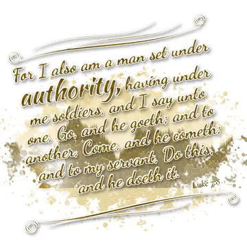 Luke 7:8 – For I also am a man set under authority, having under me soldiers, and I say unto one, Go, and he goeth; and to another, Come, and he cometh; and to…