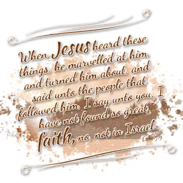 Luke 7:9 – When Jesus heard these things, he marvelled at him, and turned him about, and said unto the people that followed him, I say unto you, I have not…