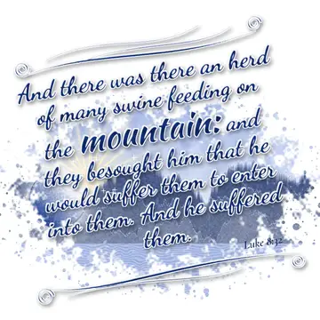 Luke 8:32 – And there was there an herd of many swine feeding on the mountain: and they besought him that he would suffer them to enter into them. And he…