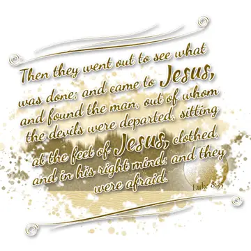 Luke 8:35 – Then they went out to see what was done; and came to Jesus, and found the man, out of whom the devils were departed, sitting at the feet of Jesus…
