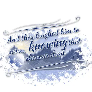 Luke 8:53 – And they laughed him to scorn, knowing that she was dead.