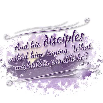 Luke 8:9 – And his disciples asked him, saying, What might this parable be?