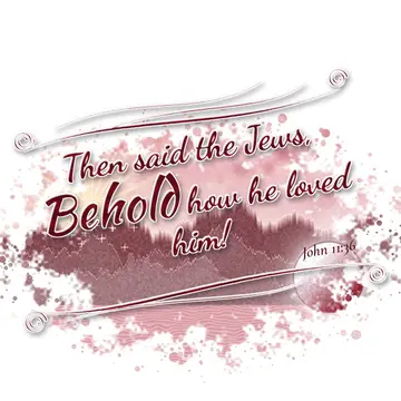 John 11:36 – Then said the Jews, Behold how he loved him!