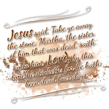 John 11:39 – Jesus said, Take ye away the stone. Martha, the sister of him that was dead, saith unto him, Lord, by this time he stinketh: for he hath been dead…