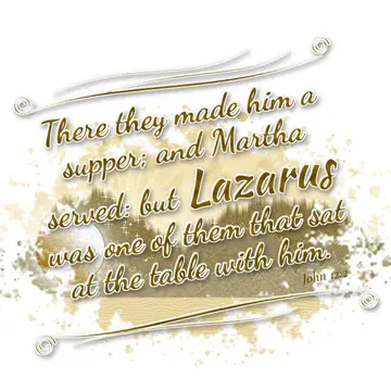 John 12:2 – There they made him a supper; and Martha served: but Lazarus was one of them that sat at the table with him.