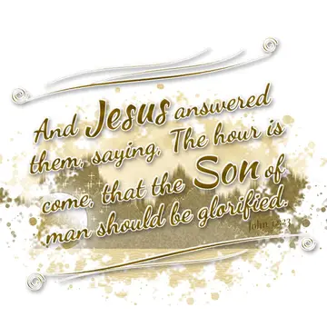 John 12:23 – And Jesus answered them, saying, The hour is come, that the Son of man should be glorified.