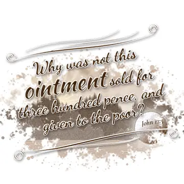 John 12:5 – Why was not this ointment sold for three hundred pence, and given to the poor?