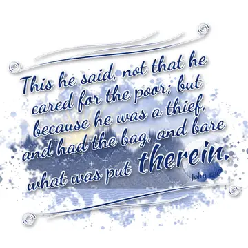 John 12:6 – This he said, not that he cared for the poor; but because he was a thief, and had the bag, and bare what was put therein.