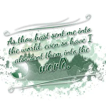 John 17:18 – As thou hast sent me into the world, even so have I also sent them into the world.