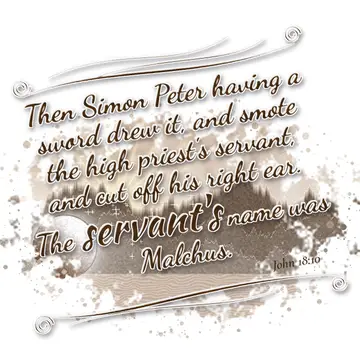 John 18:10 – Then Simon Peter having a sword drew it, and smote the high priest's servant, and cut off his right ear. The servant's name was Malchus.