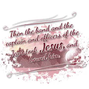 John 18:12 – Then the band and the captain and officers of the Jews took Jesus, and bound him,